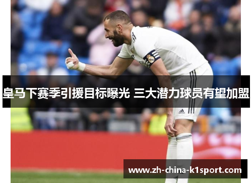 皇马下赛季引援目标曝光 三大潜力球员有望加盟 皇马下赛季引援目标曝光 三大潜力球员有望加盟