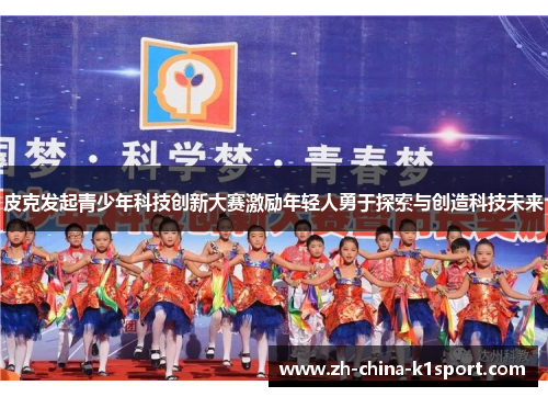 皮克发起青少年科技创新大赛激励年轻人勇于探索与创造科技未来 皮克发起青少年科技创新大赛激励年轻人勇于探索与创造科技未来