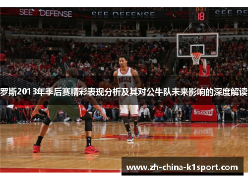 罗斯2013年季后赛精彩表现分析及其对公牛队未来影响的深度解读