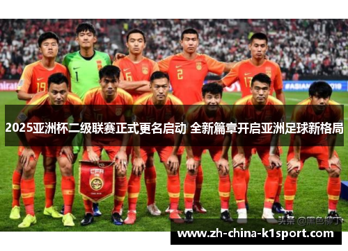 2025亚洲杯二级联赛正式更名启动 全新篇章开启亚洲足球新格局 2025亚洲杯二级联赛正式更名启动 全新篇章开启亚洲足球新格局