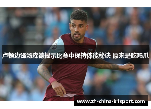 卢顿边锋汤森德揭示比赛中保持体能秘诀 原来是吃鸡爪