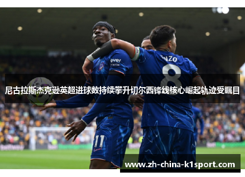 尼古拉斯杰克逊英超进球数持续攀升切尔西锋线核心崛起轨迹受瞩目