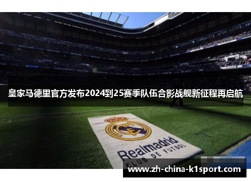 皇家马德里官方发布2024到25赛季队伍合影战舰新征程再启航
