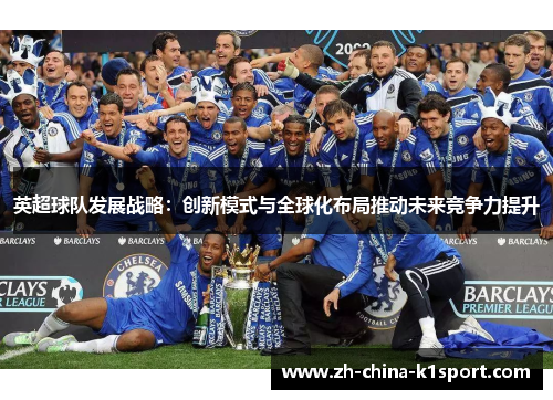 英超球队发展战略：创新模式与全球化布局推动未来竞争力提升