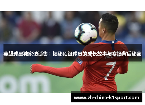 英超球星独家访谈集：揭秘顶级球员的成长故事与赛场背后秘密