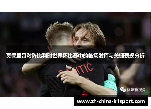 莫德里奇对阵比利时世界杯比赛中的临场发挥与关键表现分析