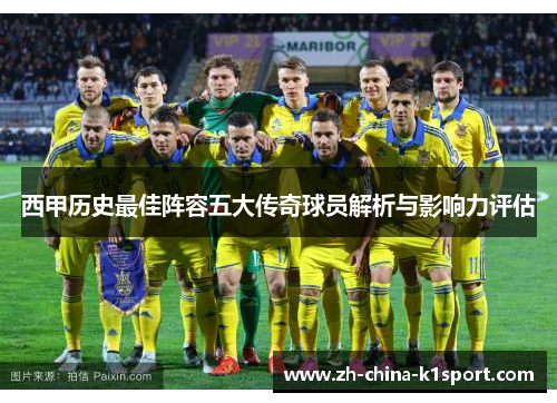 西甲历史最佳阵容五大传奇球员解析与影响力评估