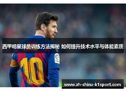 西甲明星球员训练方法揭秘 如何提升技术水平与体能素质