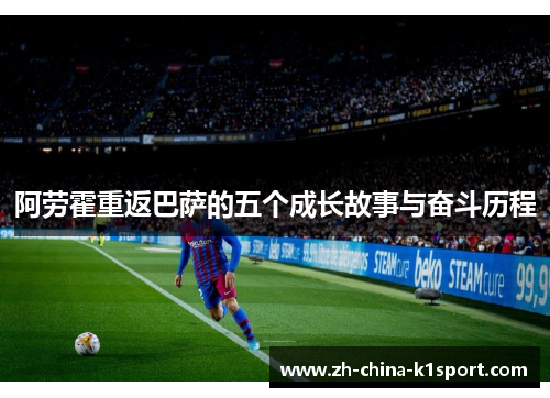 阿劳霍重返巴萨的五个成长故事与奋斗历程