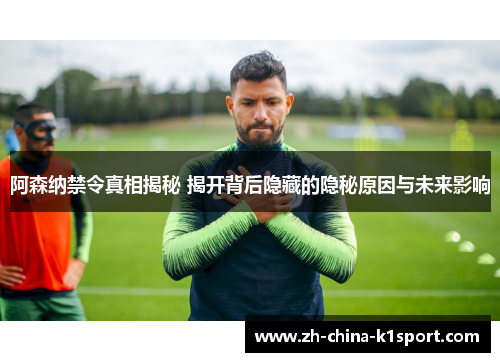 阿森纳禁令真相揭秘 揭开背后隐藏的隐秘原因与未来影响