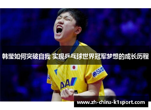 韩莹如何突破自我 实现乒乓球世界冠军梦想的成长历程 韩莹如何突破自我 实现乒乓球世界冠军梦想的成长历程