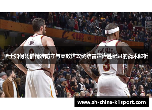 骑士如何凭借精准防守与高效进攻终结雷霆连胜纪录的战术解析 骑士如何凭借精准防守与高效进攻终结雷霆连胜纪录的战术解析