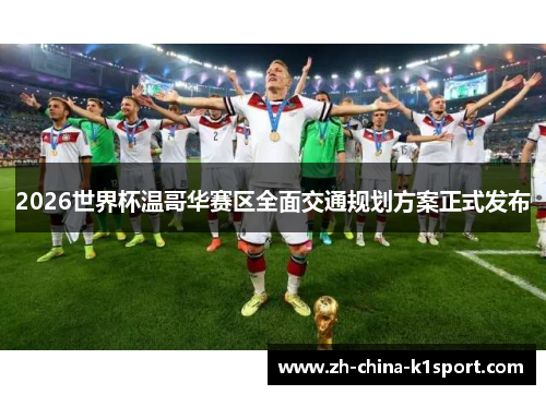 2026世界杯温哥华赛区全面交通规划方案正式发布 2026世界杯温哥华赛区全面交通规划方案正式发布
